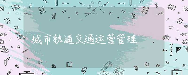 城市轨道交通运营管理 城市轨道交通运营管理