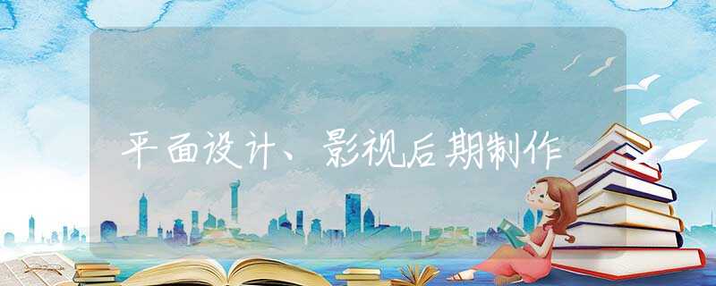 平面设计、影视后期制作 平面设计、影视后期制作