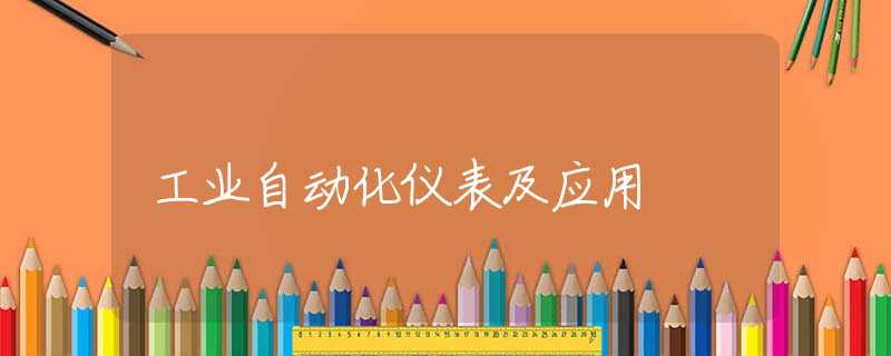 工业自动化仪表及应用 工业自动化仪表及应用