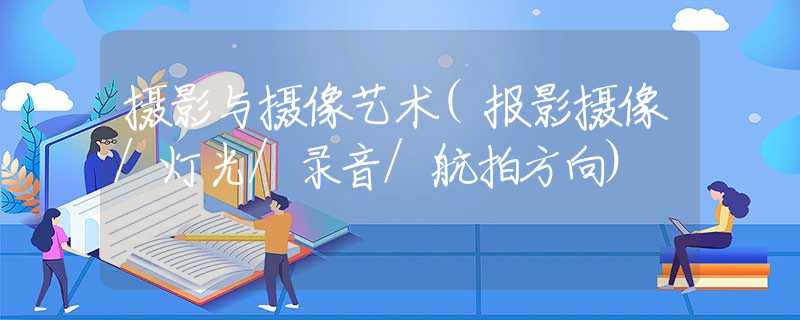 摄影与摄像艺术(报影摄像/灯光/录音/航拍方向)