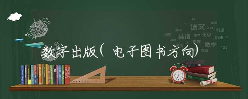 数字出版(电子图书方向) 数字出版(电子图书方向)