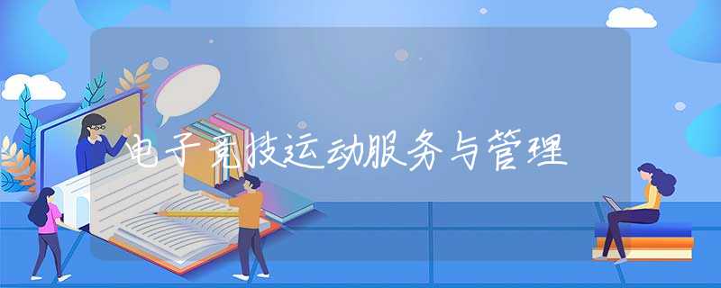 电子竞技运动服务与管理 电子竞技运动服务与管理
