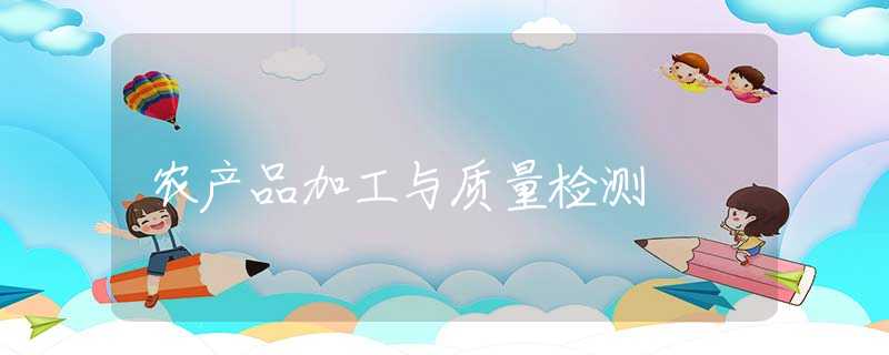 农产品加工与质量检测 农产品加工与质量检测