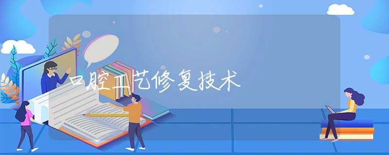 口腔工艺修复技术 口腔工艺修复技术