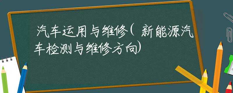 汽车运用与维修(新能源汽车检测与维修方向)