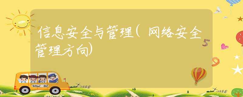 信息安全与管理(网络安全管理方向) 信息安全与管理(网络安全管理方向)