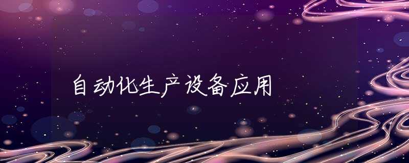 自动化生产设备应用 自动化生产设备应用