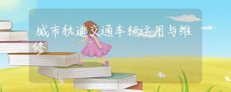 城市轨道交通车辆运用与维修