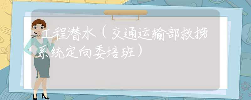 工程潜水（交通运输部救捞系统定向委培班）