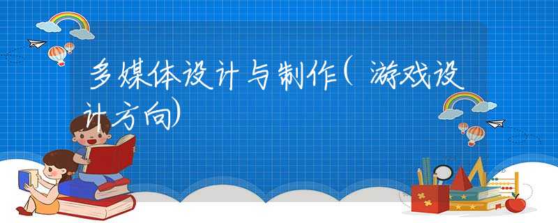 多媒体设计与制作(游戏设计方向)