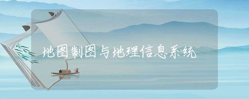 地图制图与地理信息系统 地图制图与地理信息系统