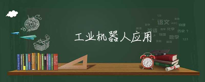 工业机器人应用 工业机器人应用