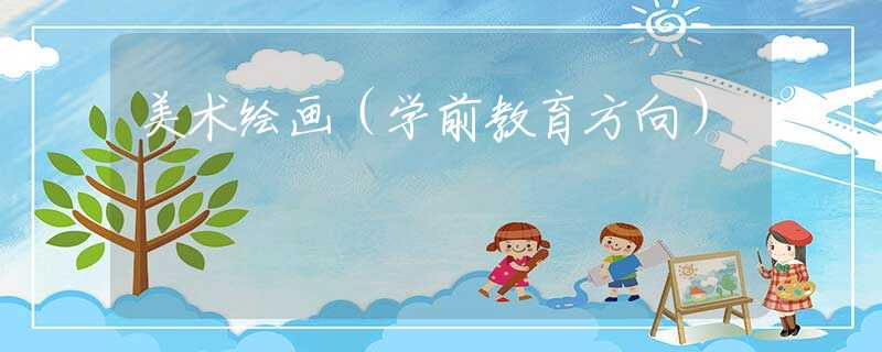 美术绘画(学前教育方向) 美术绘画(学前教育方向)