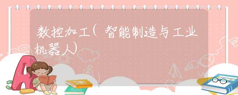 数控加工(智能制造与工业机器人) 数控加工(智能制造与工业机器人)