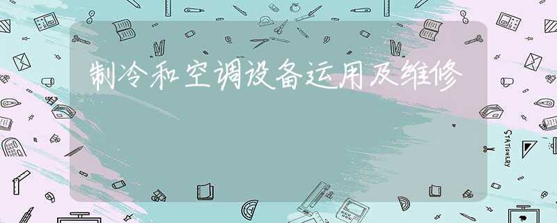 制冷和空调设备运用及维修 制冷和空调设备运用及维修