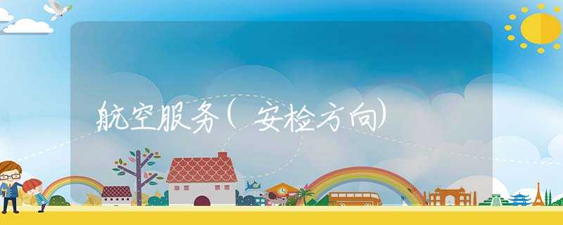 航空服务(安检方向) 航空服务(安检方向)