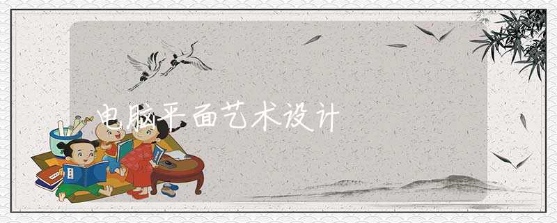 电脑平面艺术设计 电脑平面艺术设计