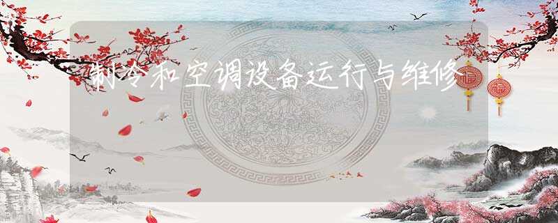 制冷和空调设备运行与维修