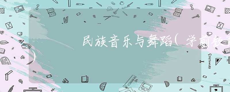 民族音乐与舞蹈(学前教育) 民族音乐与舞蹈(学前教育)