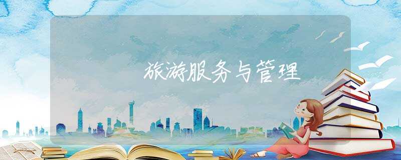 旅游服务与管理 旅游服务与管理