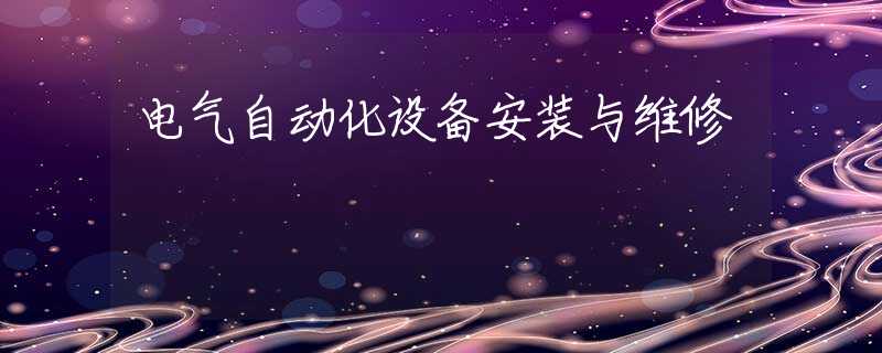 电气自动化设备安装与维修 电气自动化设备安装与维修