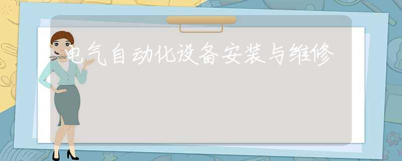 电气自动化设备安装与维修 电气自动化设备安装与维修