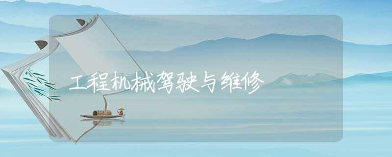 工程机械驾驶与维修 工程机械驾驶与维修