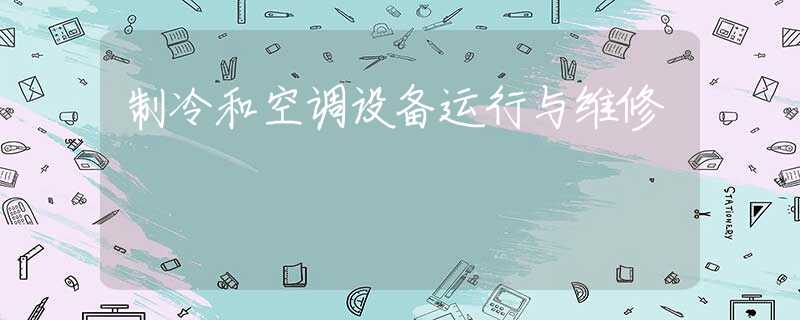 制冷和空调设备运行与维修 制冷和空调设备运行与维修