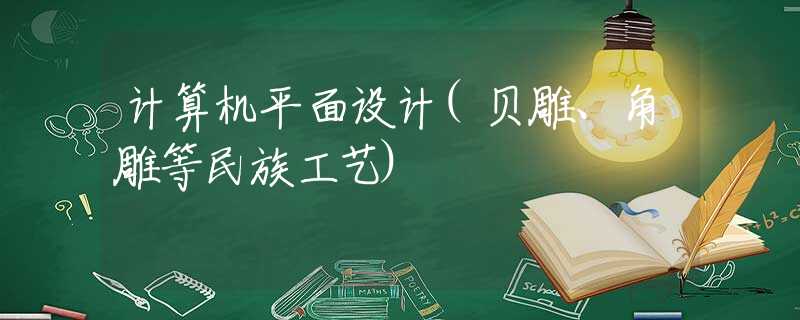 计算机平面设计(贝雕、角雕等民族工艺) 计算机平面设计(贝雕、角雕等民族工艺)