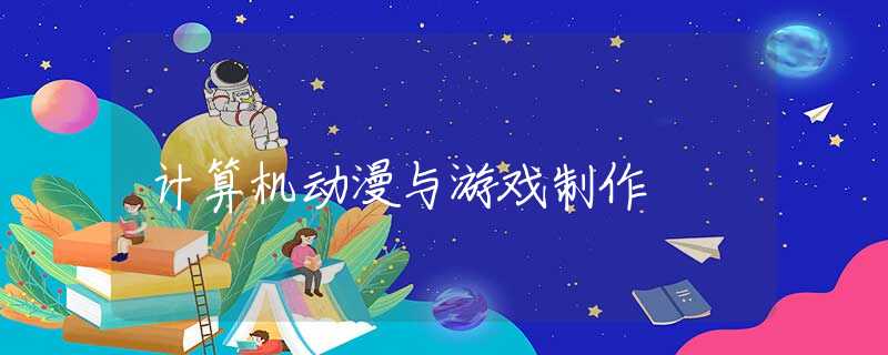 计算机动漫与游戏制作 计算机动漫与游戏制作