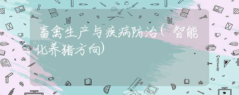畜禽生产与疾病防治(智能化养猪方向) 畜禽生产与疾病防治(智能化养猪方向)
