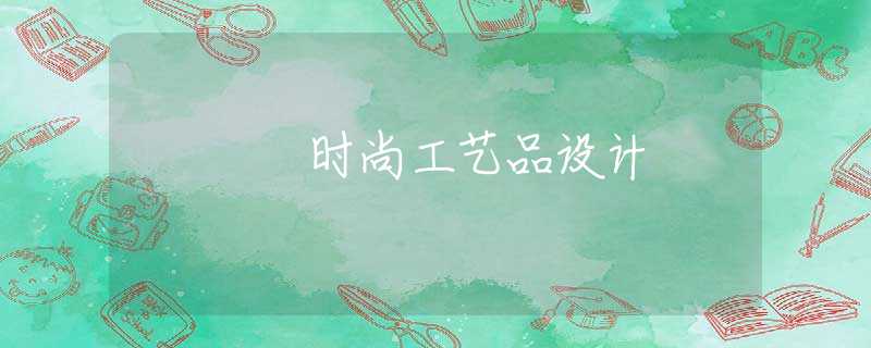 时尚工艺品设计 时尚工艺品设计