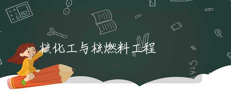 核化工与核燃料工程