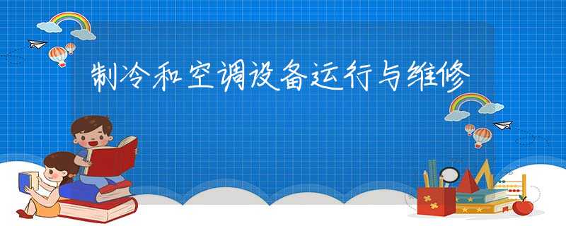 制冷和空调设备运行与维修