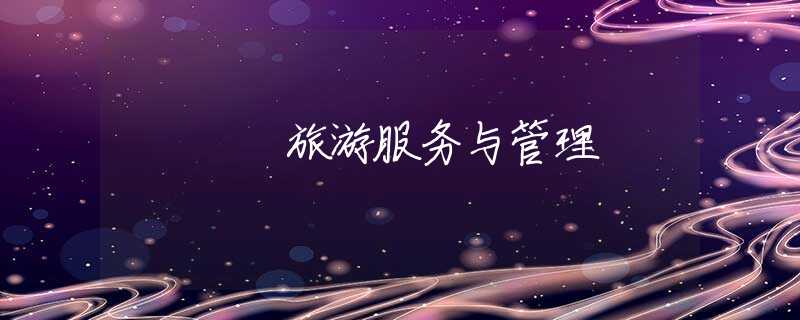旅游服务与管理 旅游服务与管理