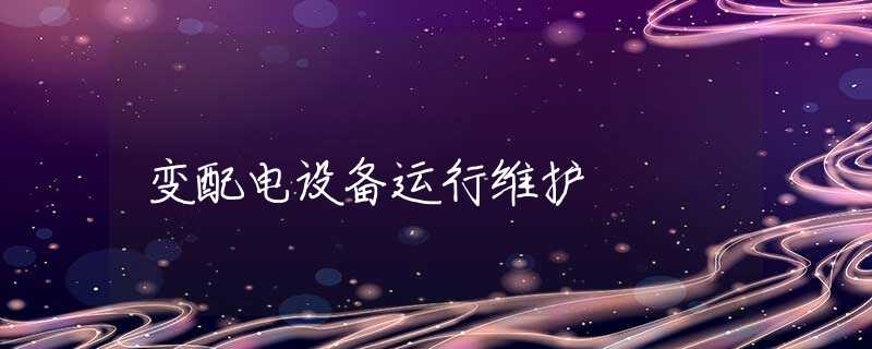 变配电设备运行维护 变配电设备运行维护