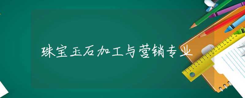 珠宝玉石加工与营销专业