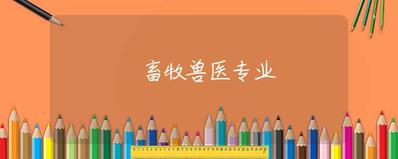 畜牧兽医专业 畜牧兽医专业