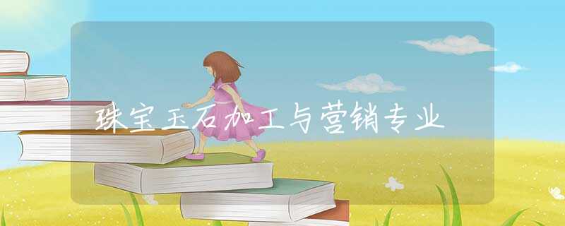 珠宝玉石加工与营销专业