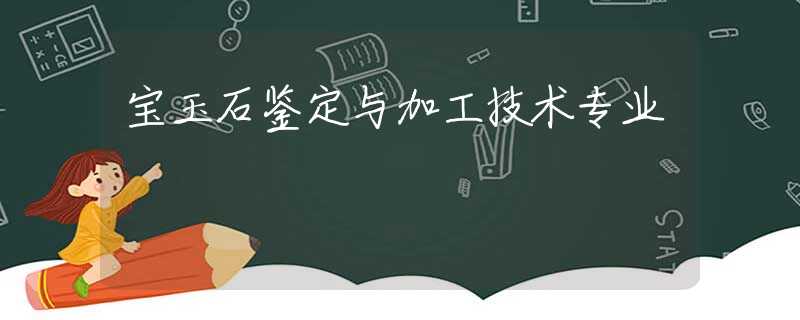 宝玉石鉴定与加工技术专业