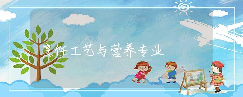 烹饪工艺与营养专业 烹饪工艺与营养专业