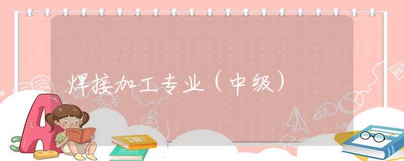 焊接加工专业（中级）