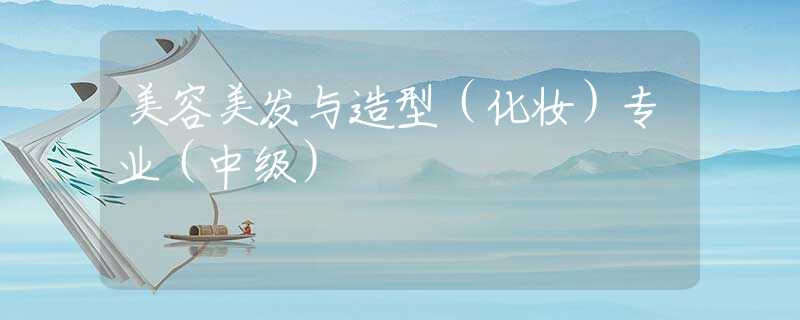 美容美发与造型（化妆）专业（中级）