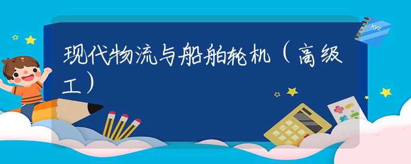 现代物流与船舶轮机（高级工）