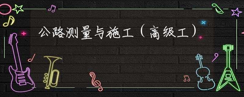 公路测量与施工（高级工）