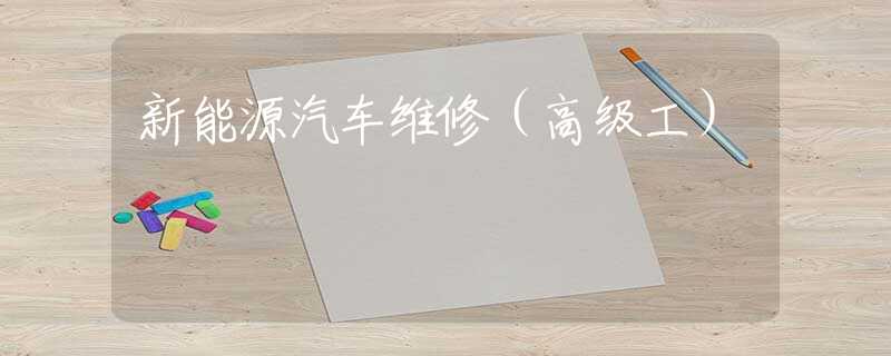 新能源汽车维修（高级工）