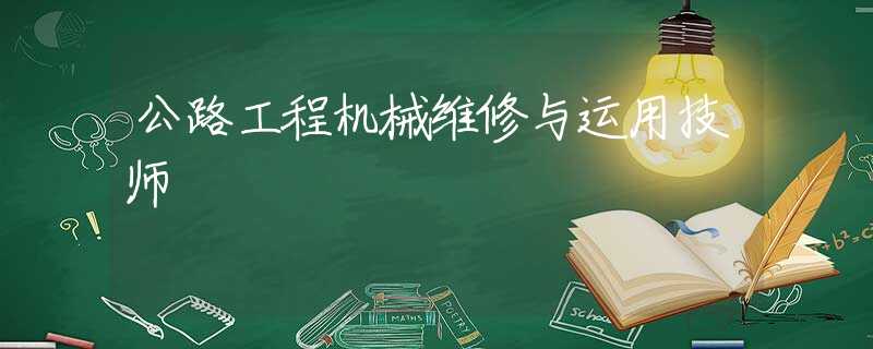 公路工程机械维修与运用技师 公路工程机械维修与运用技师