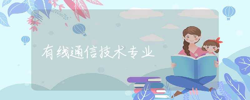 有线通信技术专业 有线通信技术专业