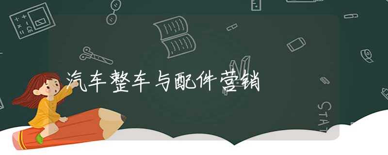 汽车整车与配件营销 汽车整车与配件营销