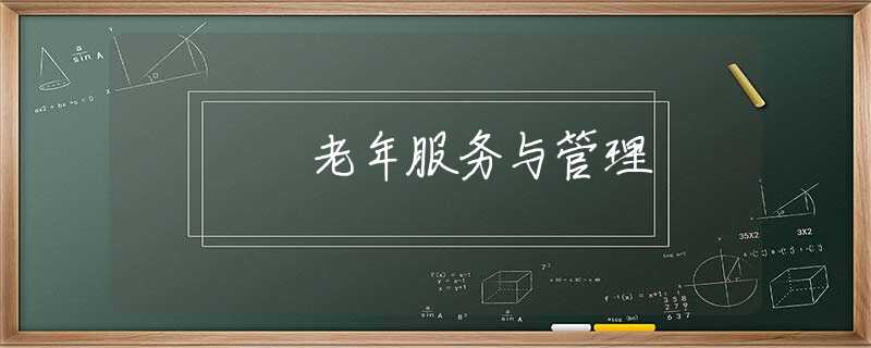 老年服务与管理 老年服务与管理